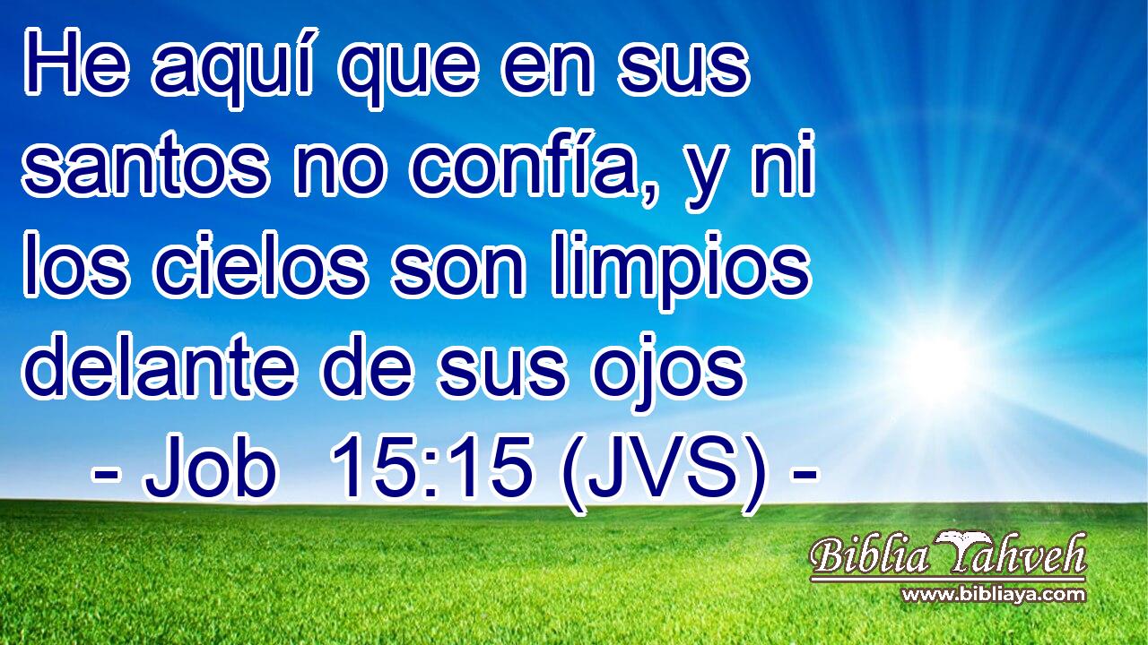 He aquí que en sus santos no confía, y ni los cielos son limpios delante de sus ojos