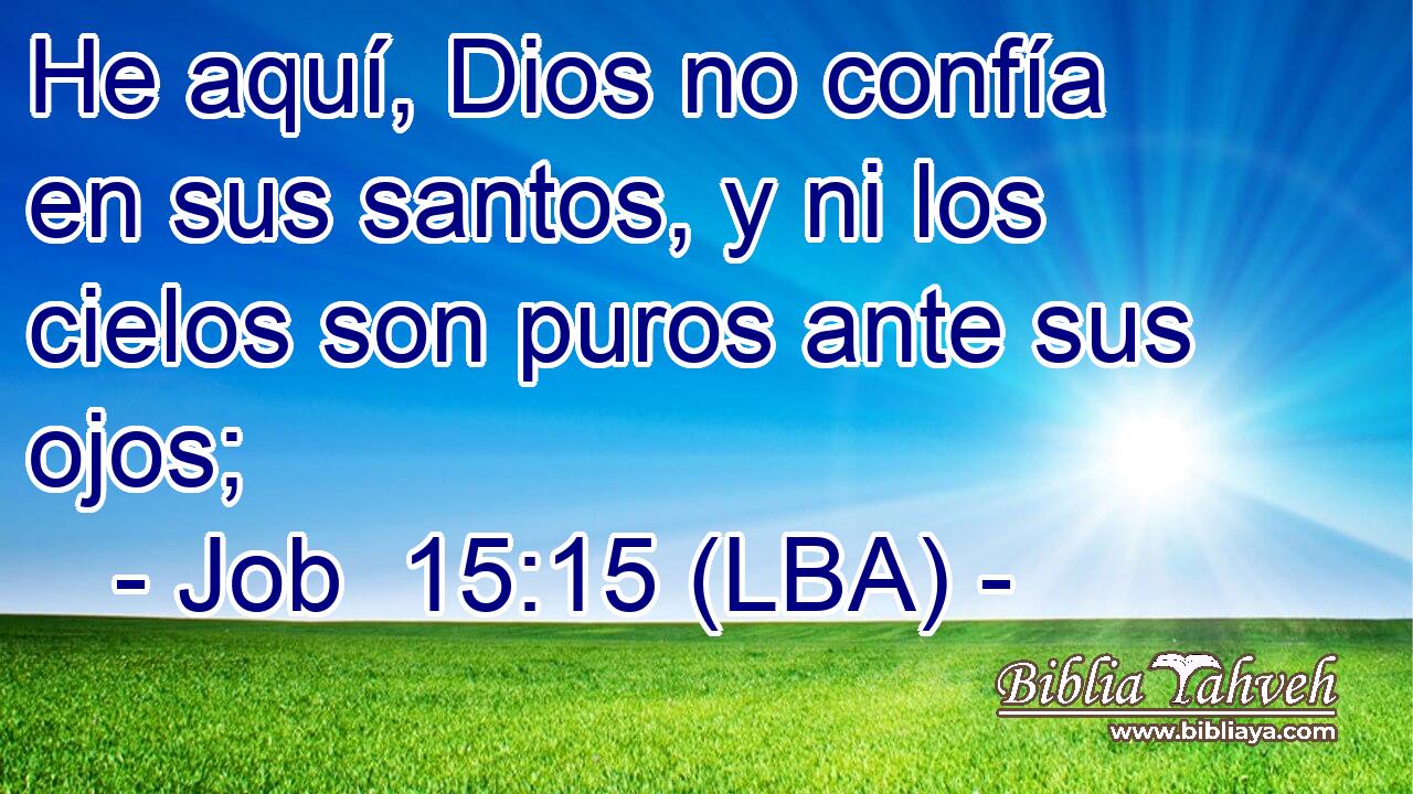 He aquí, Dios no confía en sus santos, y ni los cielos son puros ante sus ojos;