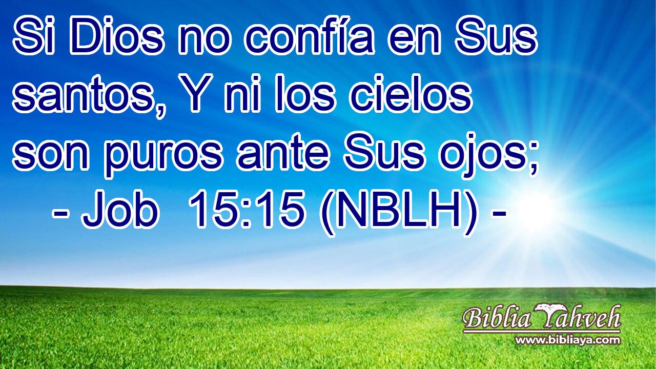  Si Dios no confía en Sus santos, Y ni los cielos son puros ante Sus ojos; 