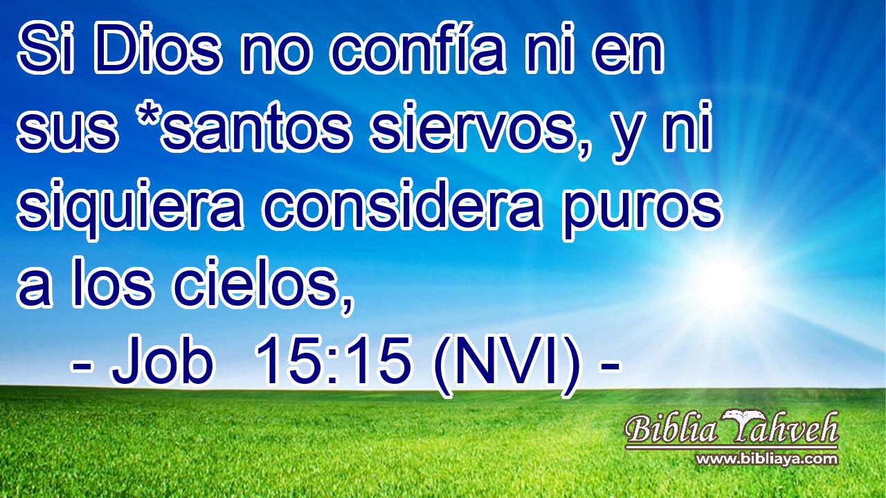  Si Dios no confía ni en sus *santos siervos, y ni siquiera considera puros a los cielos, 