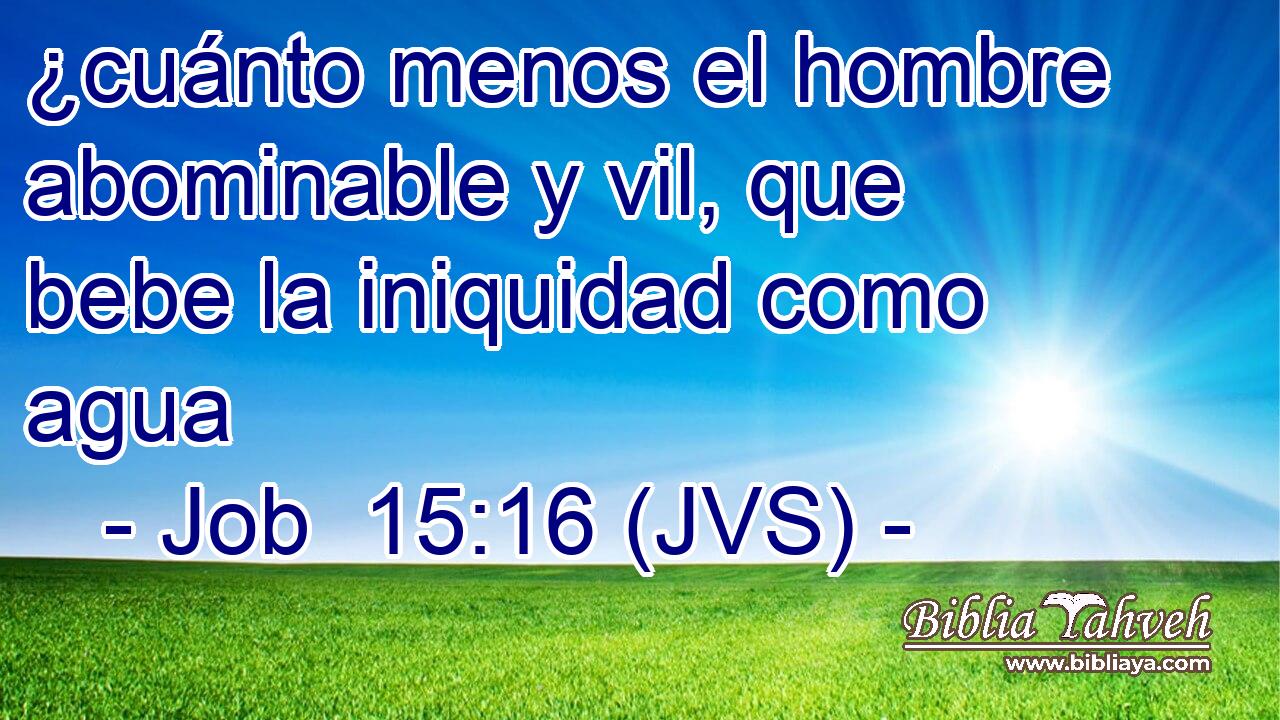 ¿cuánto menos el hombre abominable y vil, que bebe la iniquidad como agua
