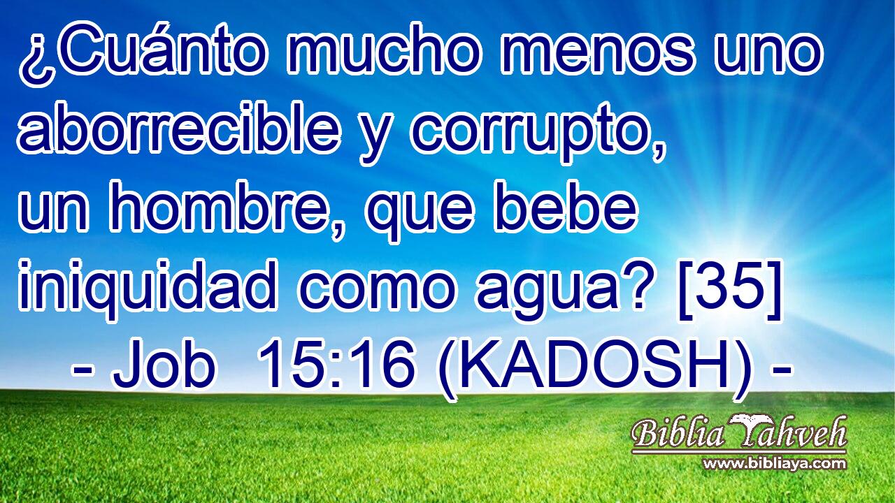  ¿Cuánto mucho menos uno aborrecible y corrupto, un hombre, que bebe iniquidad como agua? [35] 