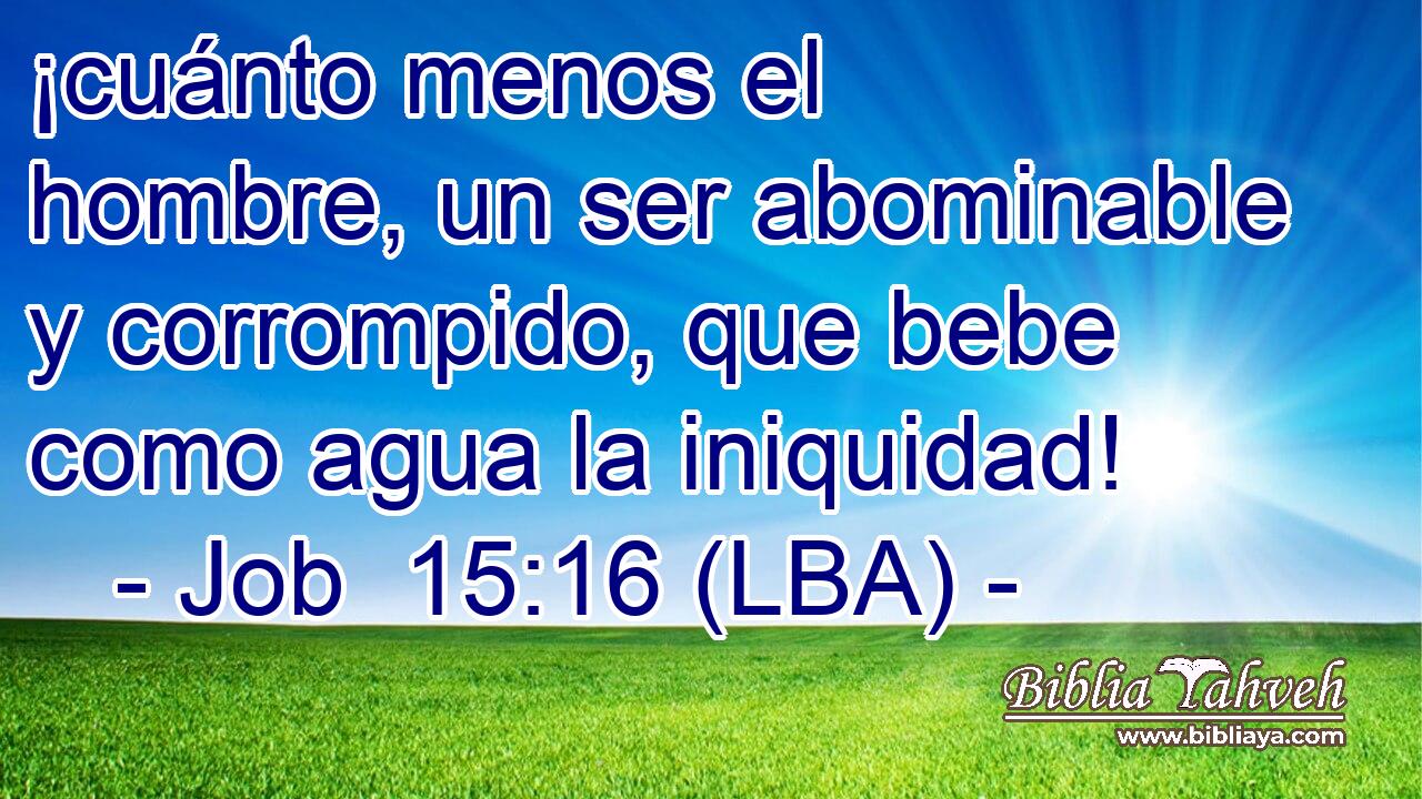 ¡cuánto menos el hombre, un ser abominable y corrompido, que bebe como agua la iniquidad!