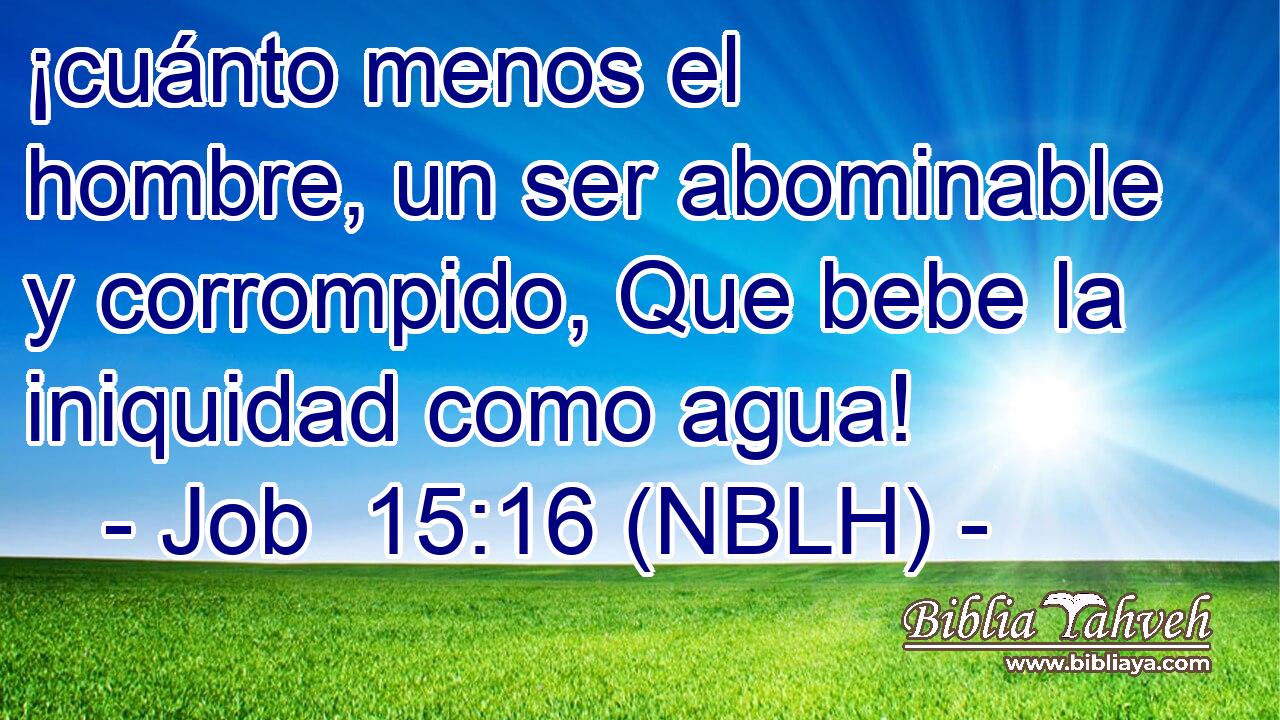  ¡cuánto menos el hombre, un ser abominable y corrompido, Que bebe la iniquidad como agua! 