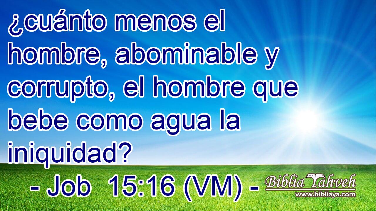  ¿cuánto menos el hombre, abominable y corrupto, el hombre que bebe como agua la iniquidad? 