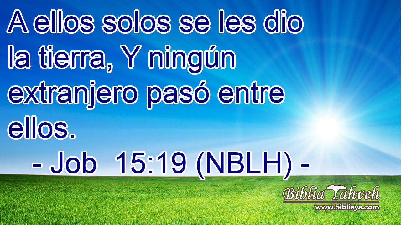  A ellos solos se les dio la tierra, Y ningún extranjero pasó entre ellos. 