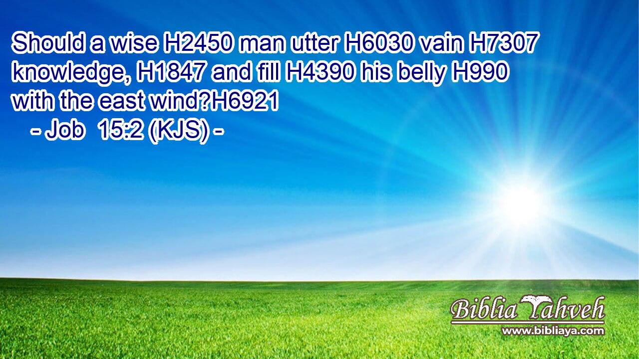 Should a wise H2450 man utter H6030 vain H7307 knowledge, H1847 and fill H4390 his belly H990 with the east wind?H6921