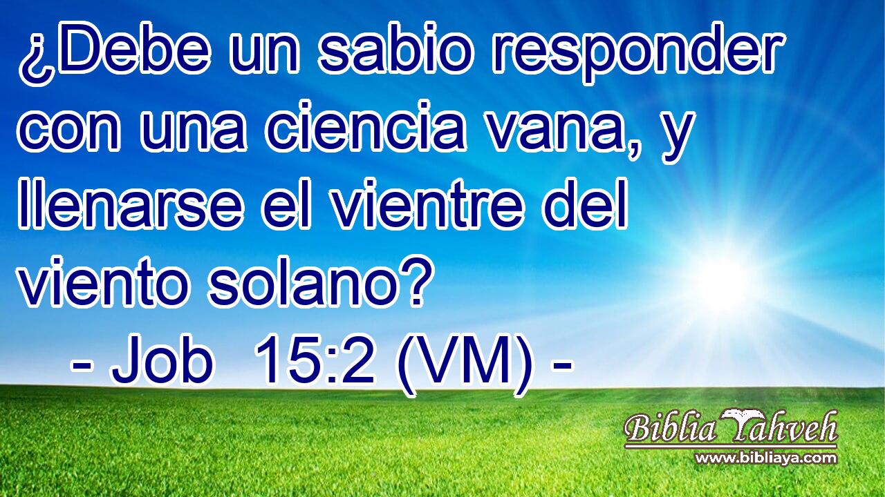  ¿Debe un sabio responder con una ciencia vana, y llenarse el vientre del viento solano? 