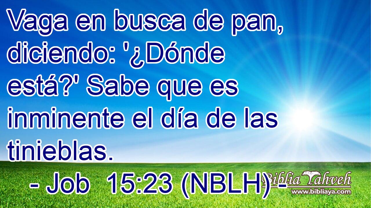  Vaga en busca de pan, diciendo: '¿Dónde está?' Sabe que es inminente el día de las tinieblas. 