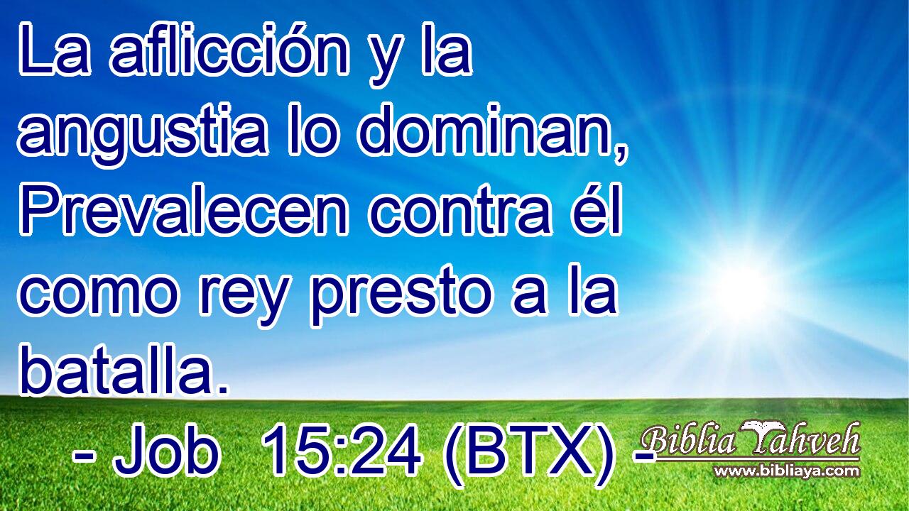 La aflicción y la angustia lo dominan, Prevalecen contra él como rey presto a la batalla.