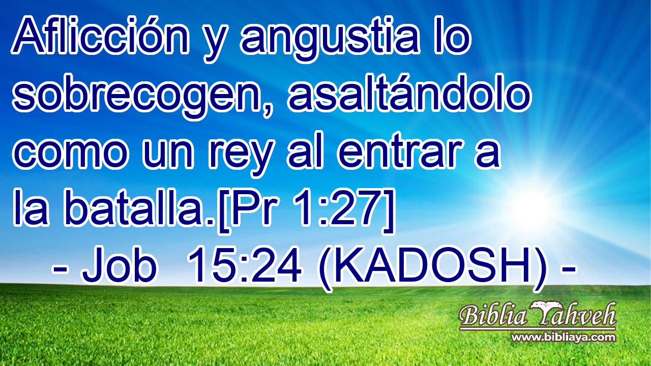  Aflicción y angustia lo sobrecogen, asaltándolo como un rey al entrar a la batalla.[Pr 1:27] 