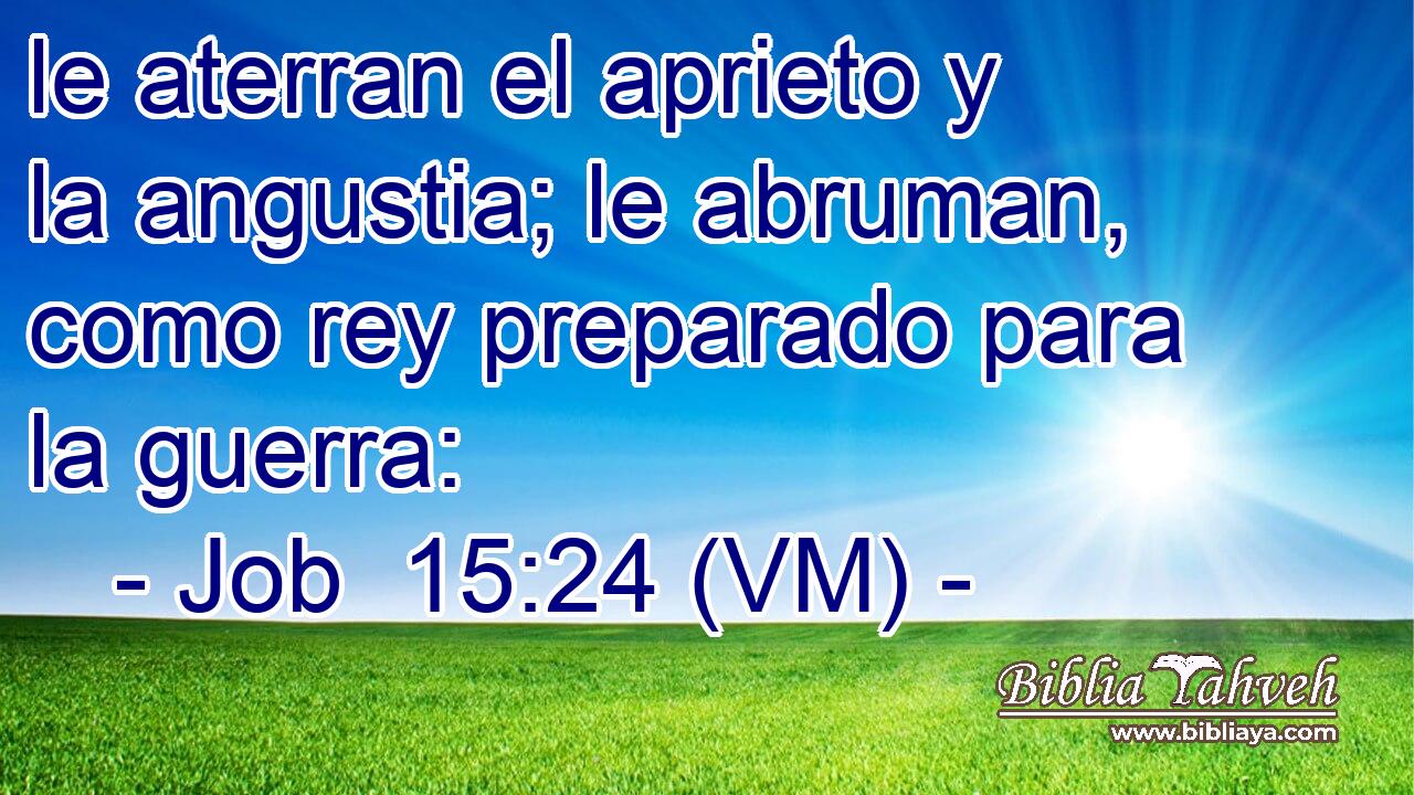  le aterran el aprieto y la angustia; le abruman, como rey preparado para la guerra: 