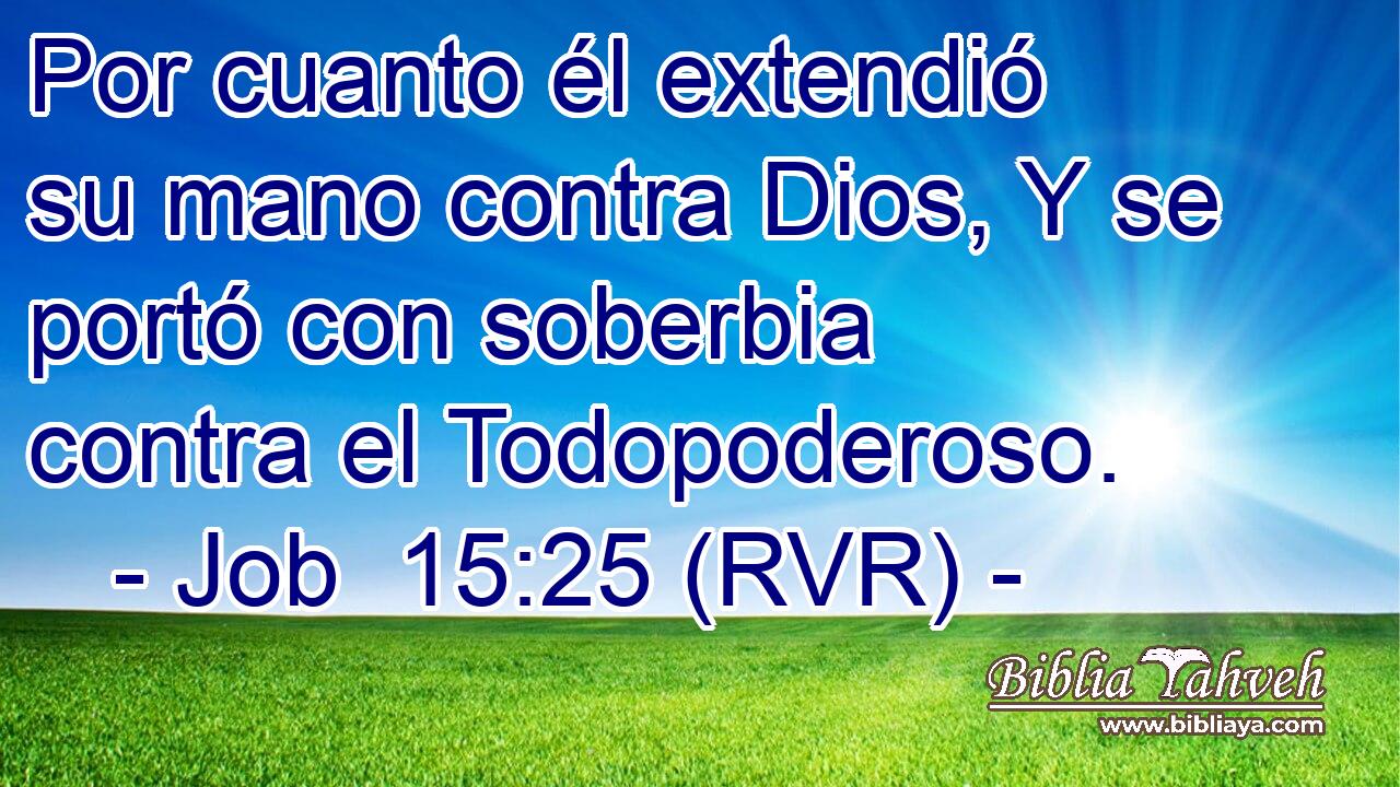 Por cuanto él extendió su mano contra Dios, Y se portó con soberbia contra el Todopoderoso.