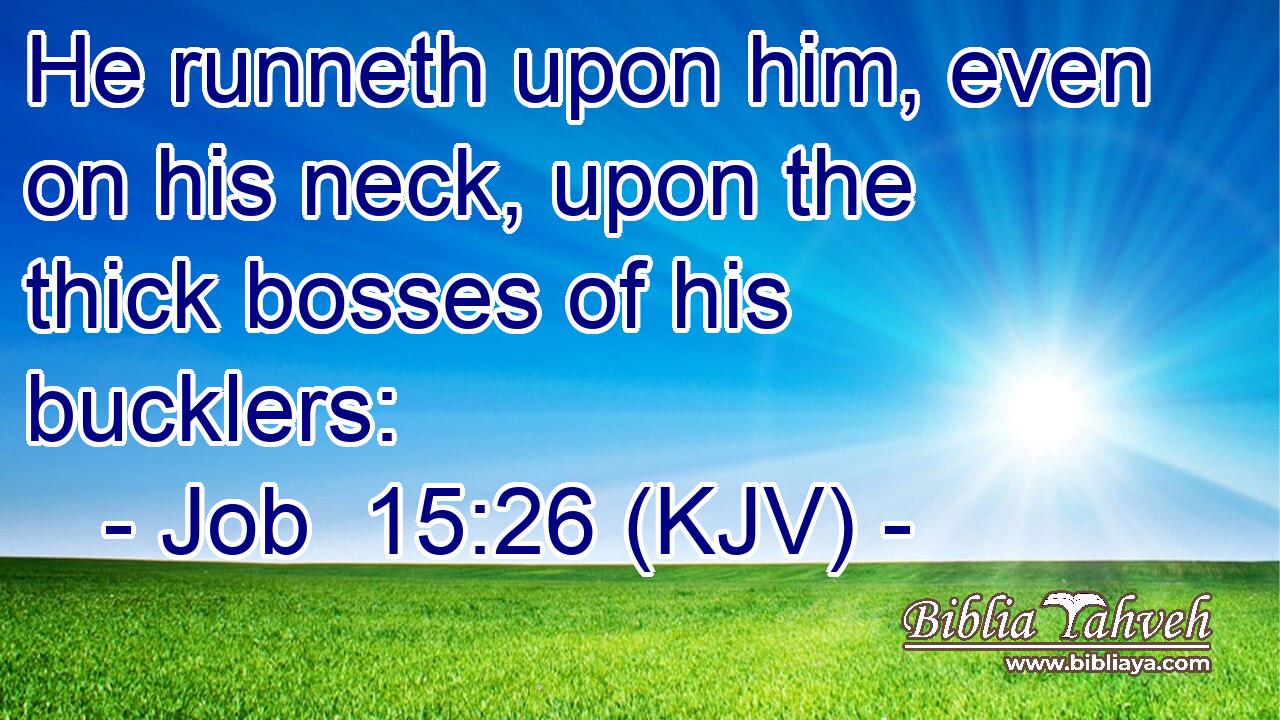 He runneth upon him, even on his neck, upon the thick bosses of his bucklers: