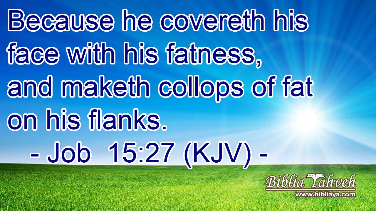 Because he covereth his face with his fatness, and maketh collops of fat on his flanks.