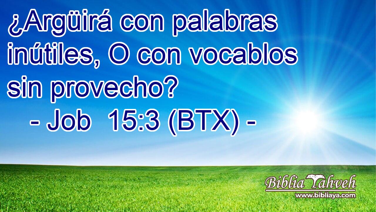¿Argüirá con palabras inútiles, O con vocablos sin provecho?