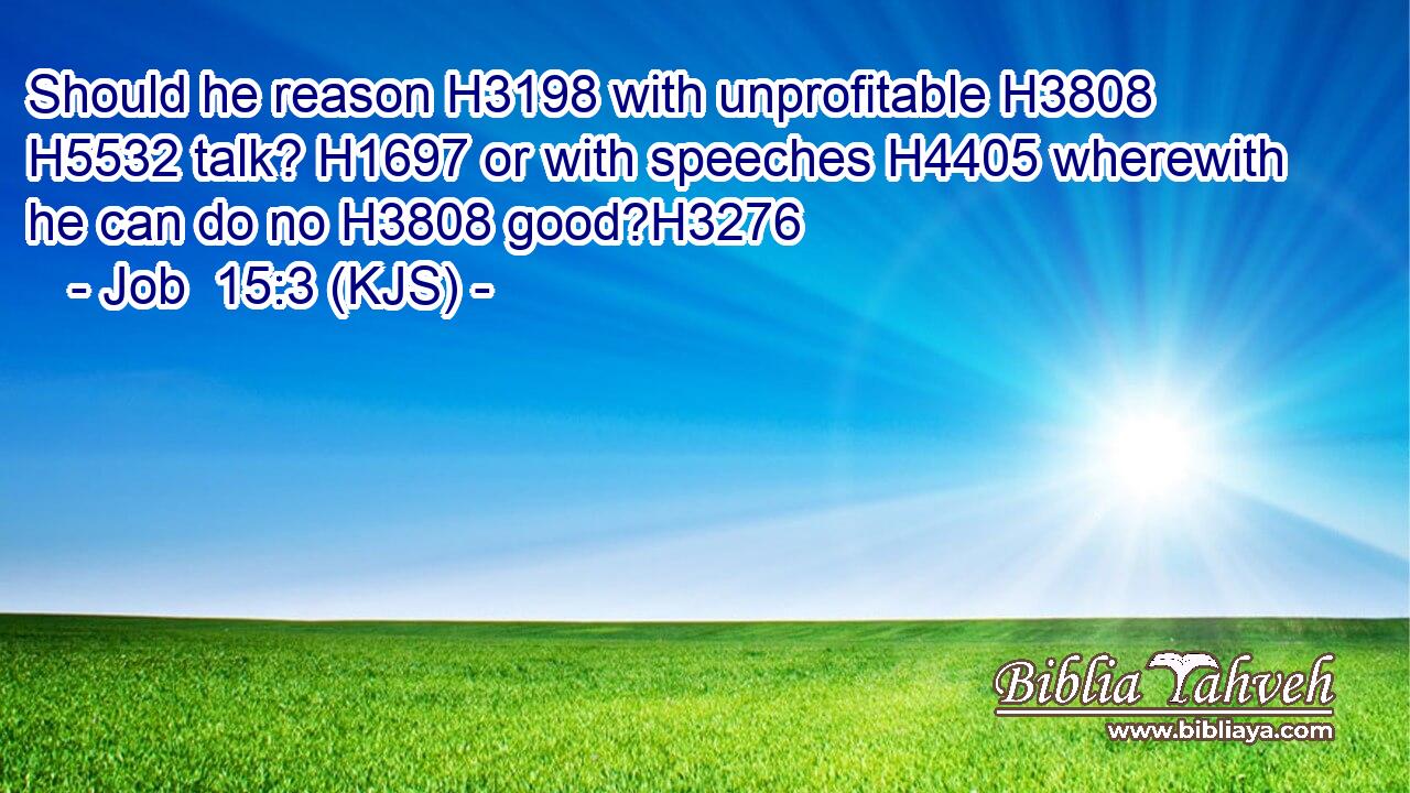 Should he reason H3198 with unprofitable H3808  H5532 talk? H1697 or with speeches H4405 wherewith he can do no H3808 good?H3276
