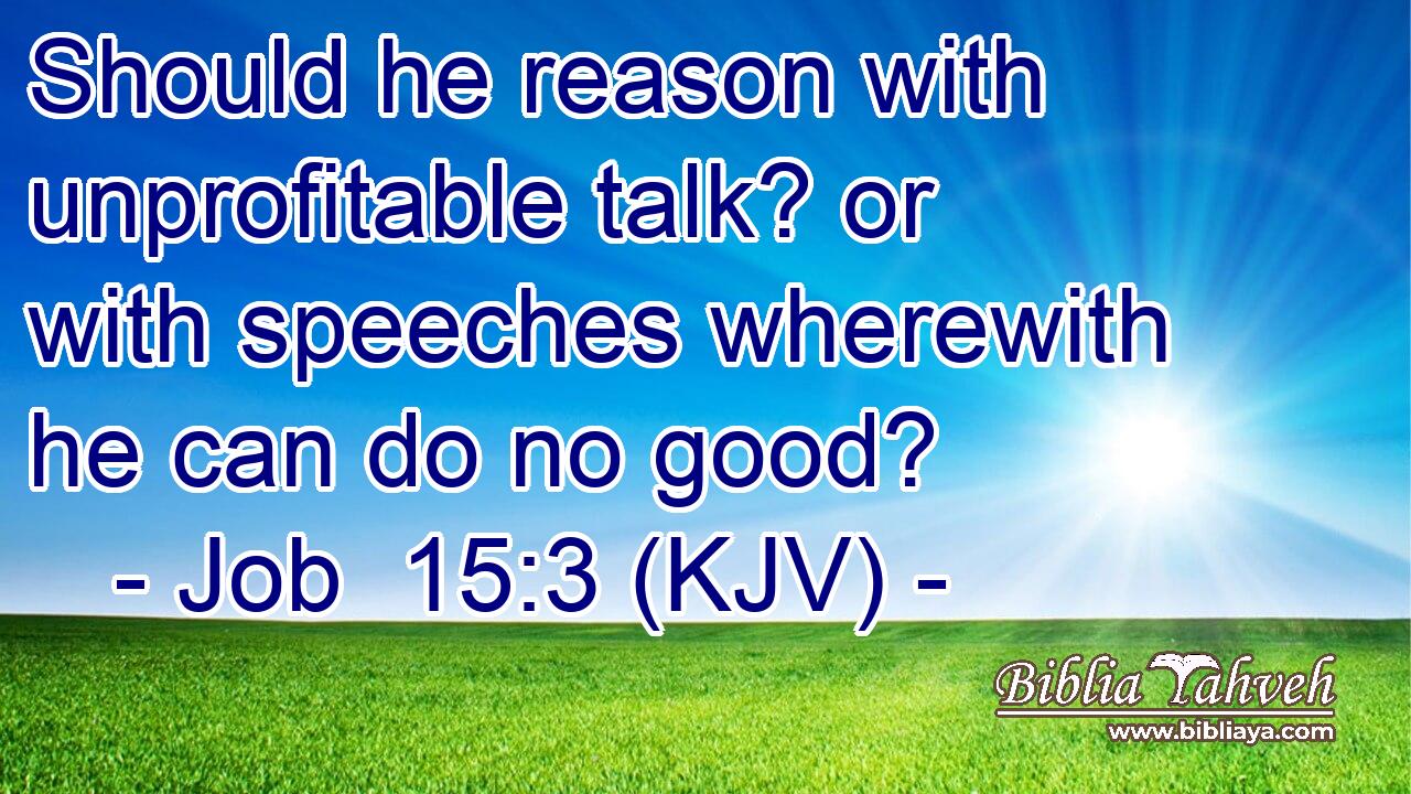 Should he reason with unprofitable talk? or with speeches wherewith he can do no good?