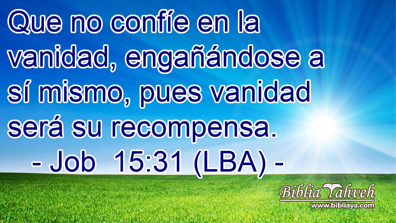 Que no confíe en la vanidad, engañándose a sí mismo, pues vanidad será su recompensa.