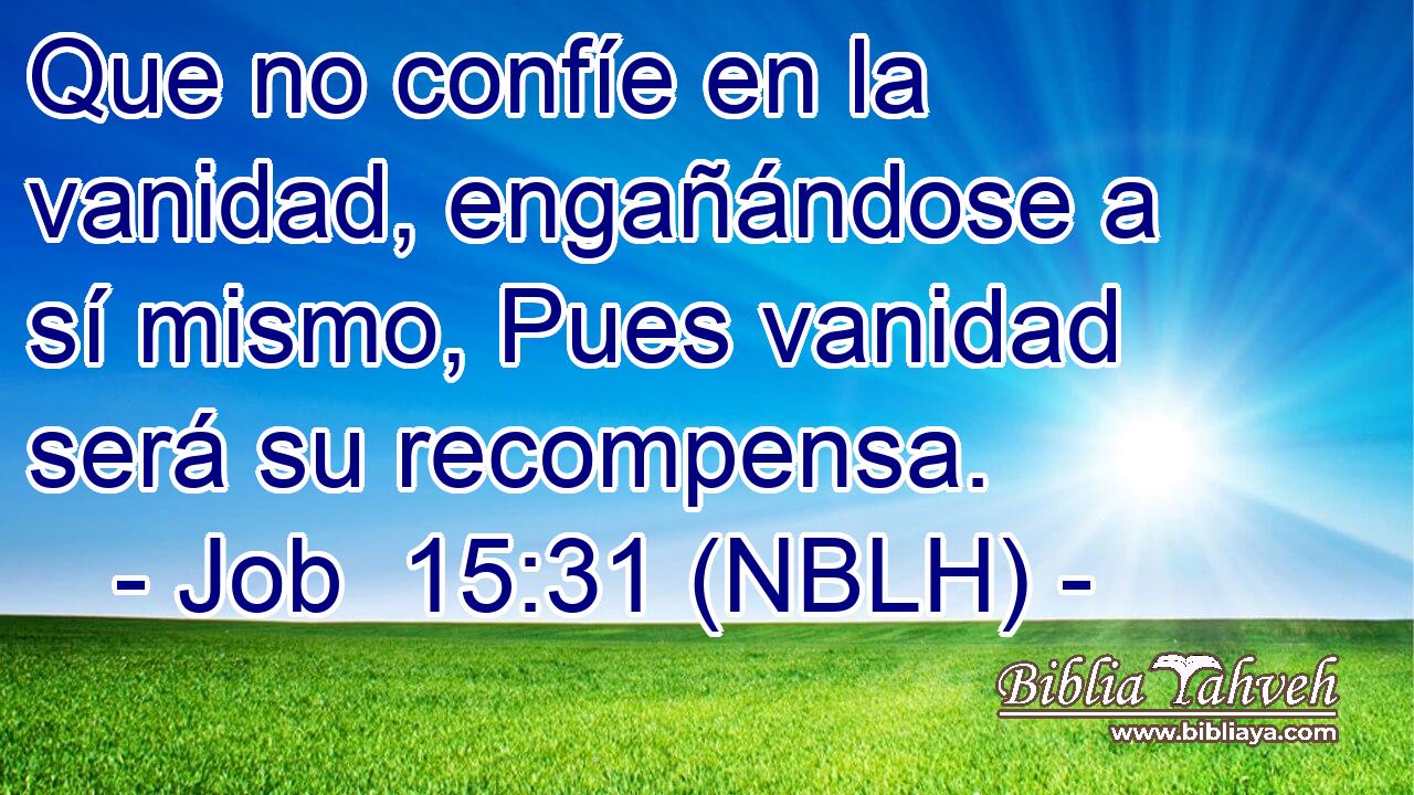  Que no confíe en la vanidad, engañándose a sí mismo, Pues vanidad será su recompensa. 