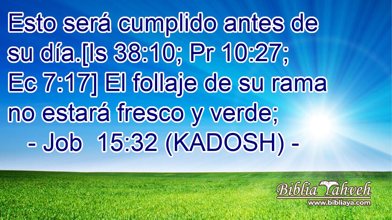  Esto será cumplido antes de su día.[Is 38:10; Pr 10:27; Ec 7:17] El follaje de su rama no estará fresco y verde; 