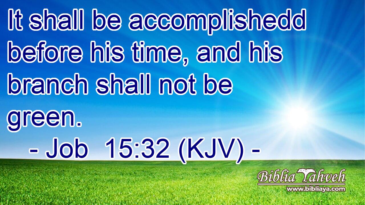 It shall be accomplishedd before his time, and his branch shall not be green.