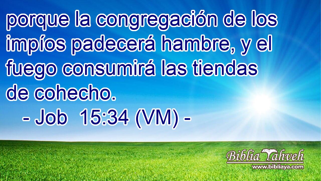  porque la congregación de los impíos padecerá hambre, y el fuego consumirá las tiendas de cohecho. 