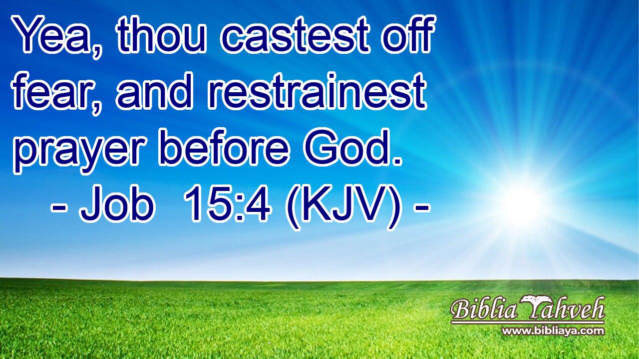 Yea, thou castest off fear, and restrainest prayer before God.