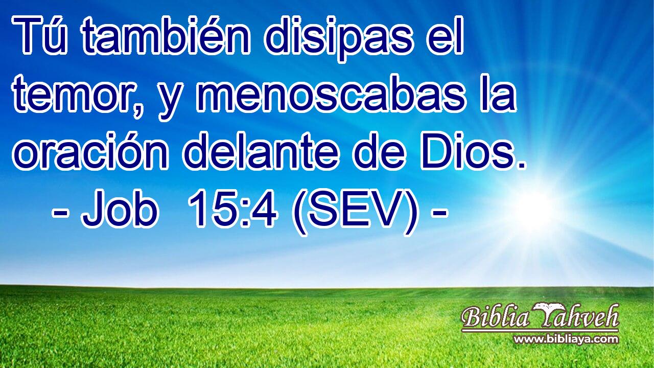 Tú también disipas el temor, y menoscabas la oración delante de Dios.