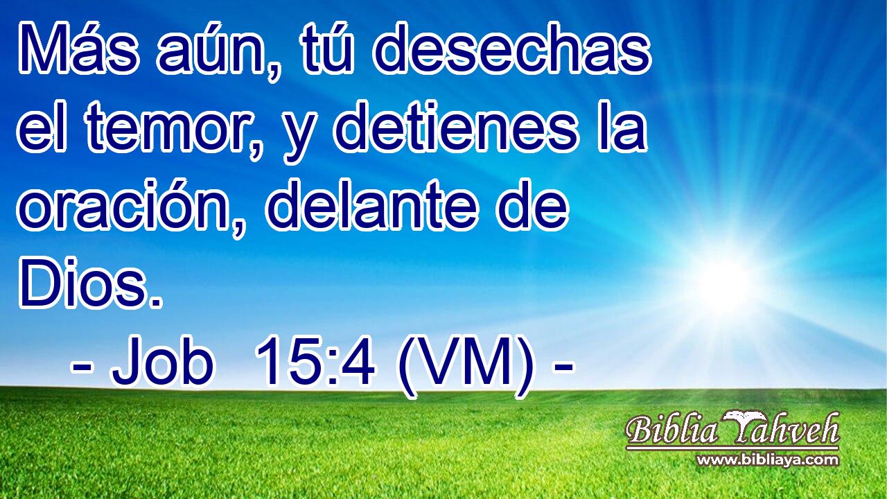  Más aún, tú desechas el temor, y detienes la oración, delante de Dios. 