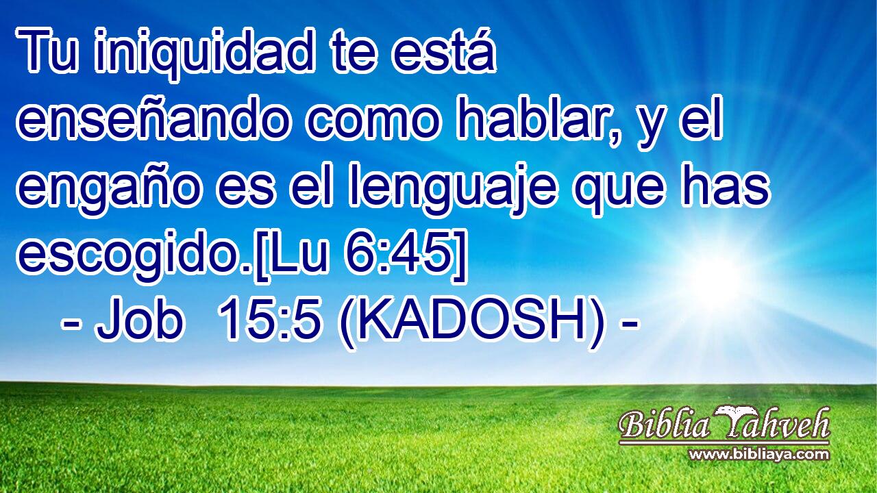  Tu iniquidad te está enseñando como hablar, y el engaño es el lenguaje que has escogido.[Lu 6:45] 
