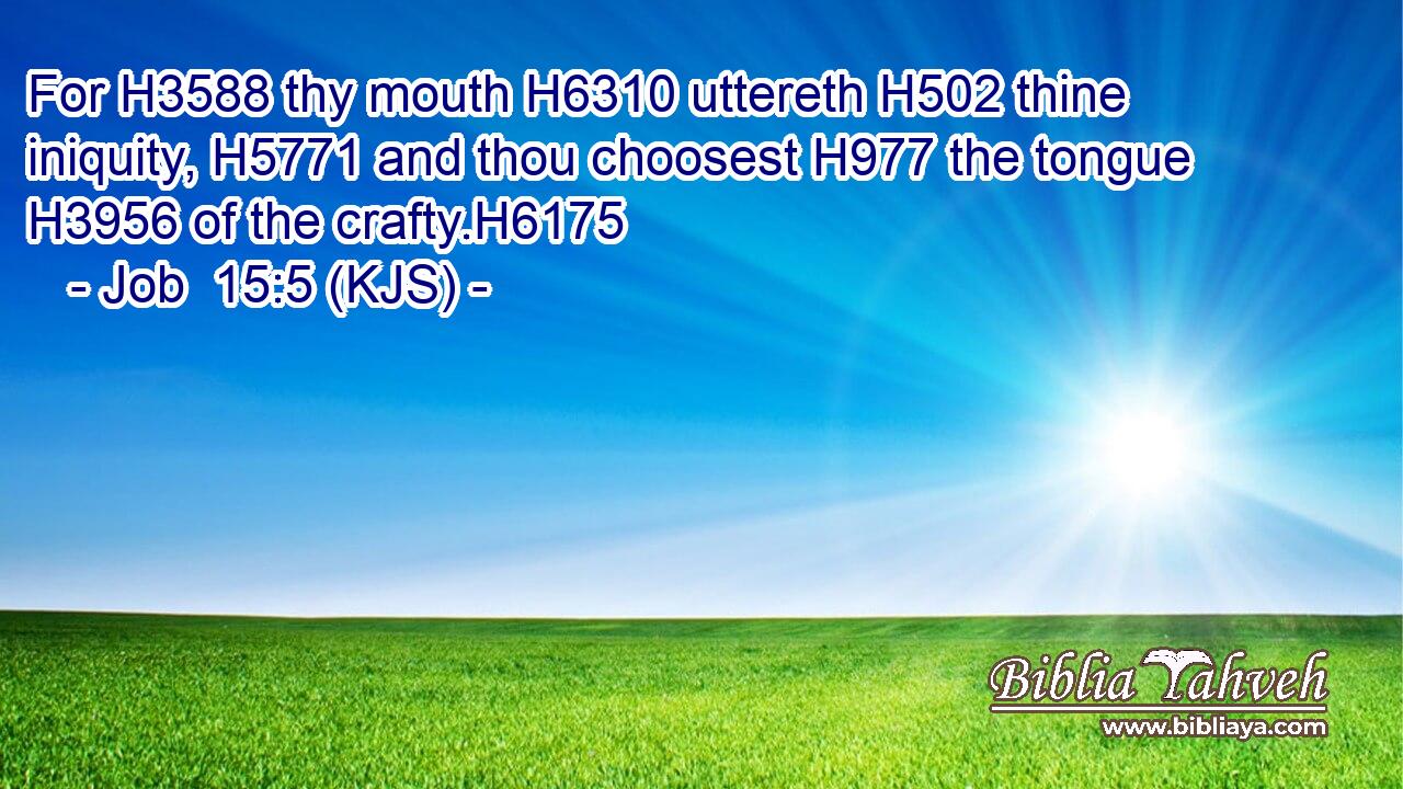 For H3588 thy mouth H6310 uttereth H502 thine iniquity, H5771 and thou choosest H977 the tongue H3956 of the crafty.H6175