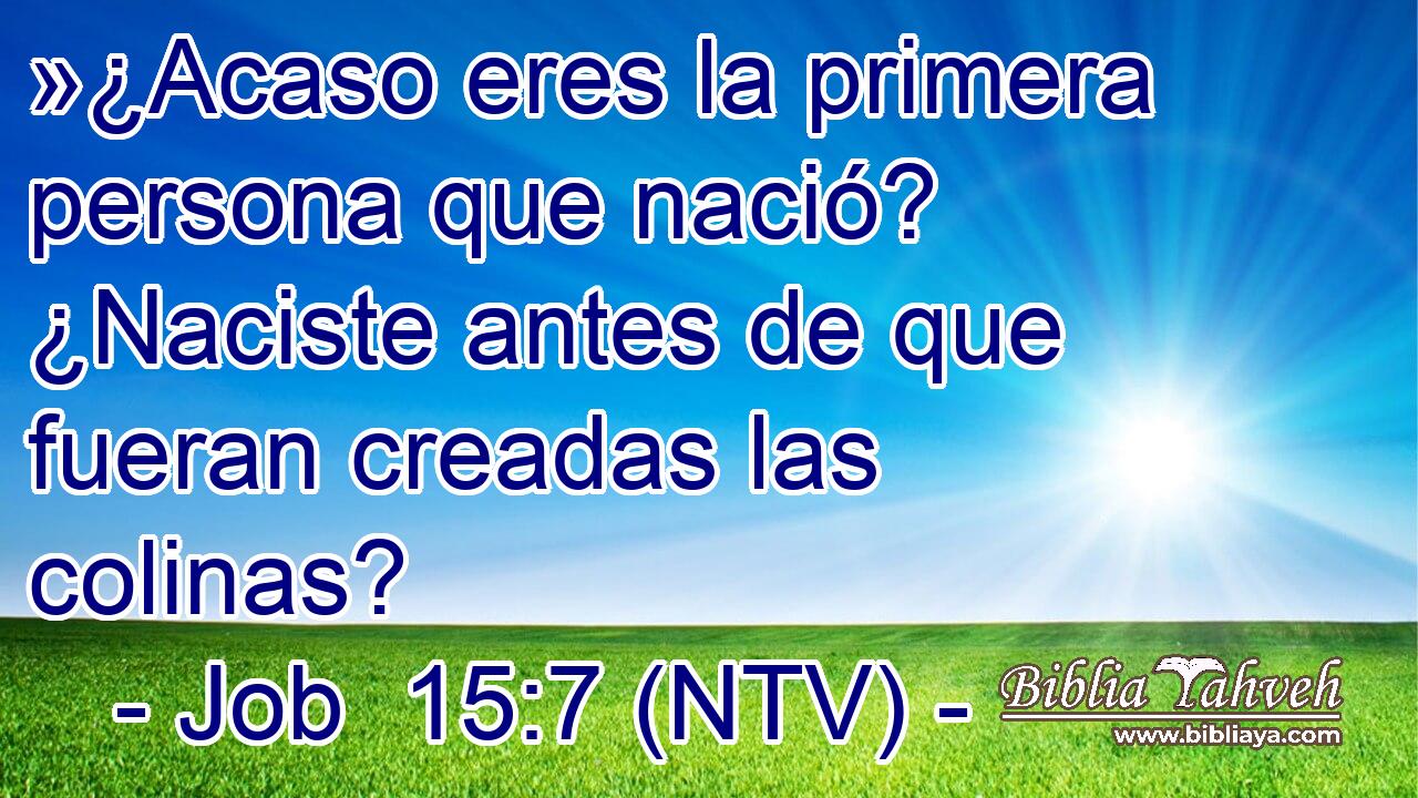 »¿Acaso eres la primera persona que nació? ¿Naciste antes de que fueran creadas las colinas?