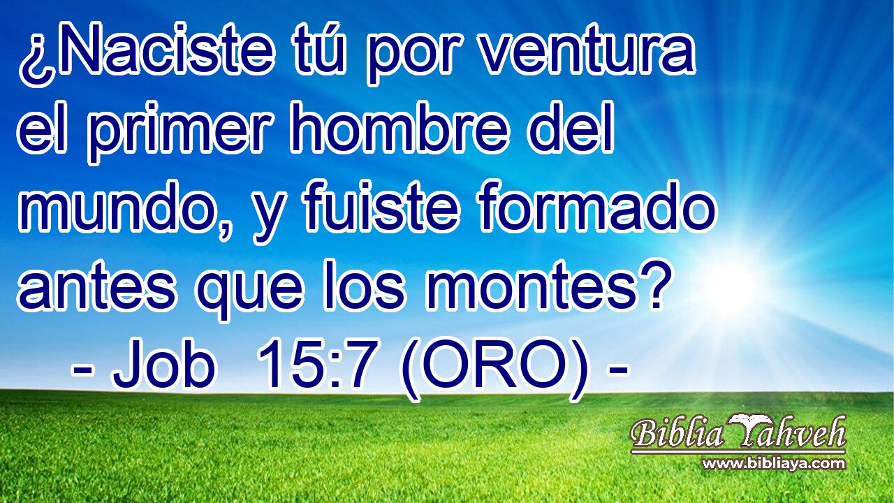  ¿Naciste tú por ventura el primer hombre del mundo, y fuiste formado antes que los montes? 