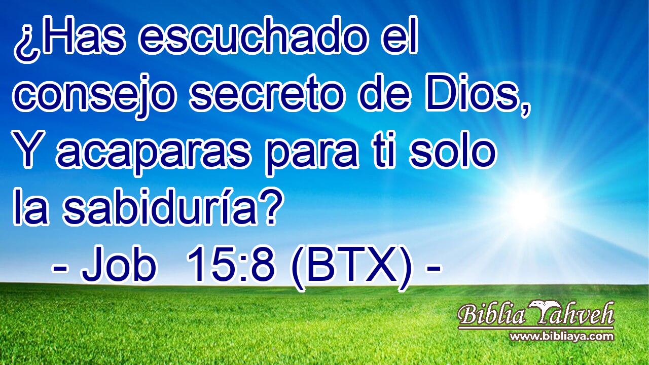 ¿Has escuchado el consejo secreto de Dios, Y acaparas para ti solo la sabiduría?