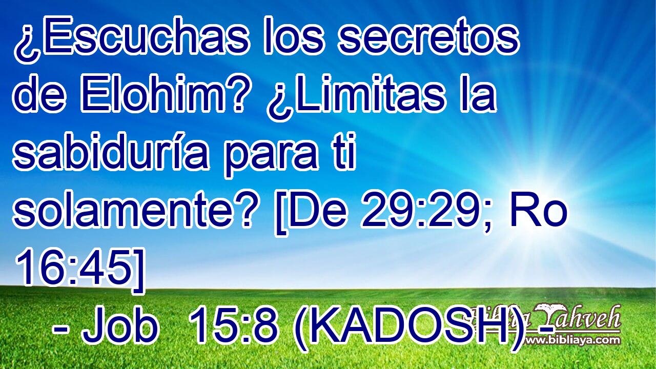 ¿Escuchas los secretos de Elohim? ¿Limitas la sabiduría para ti solamente? [De 29:29; Ro 16:45] 