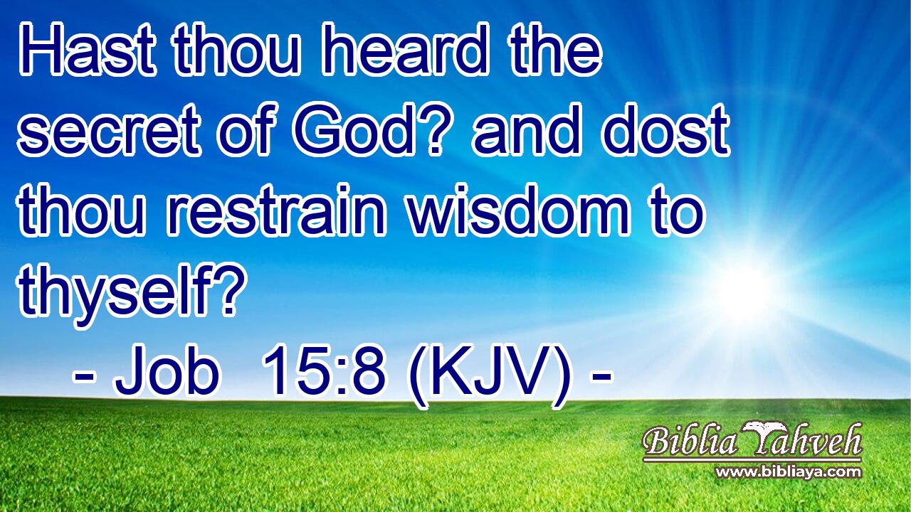 Hast thou heard the secret of God? and dost thou restrain wisdom to thyself?