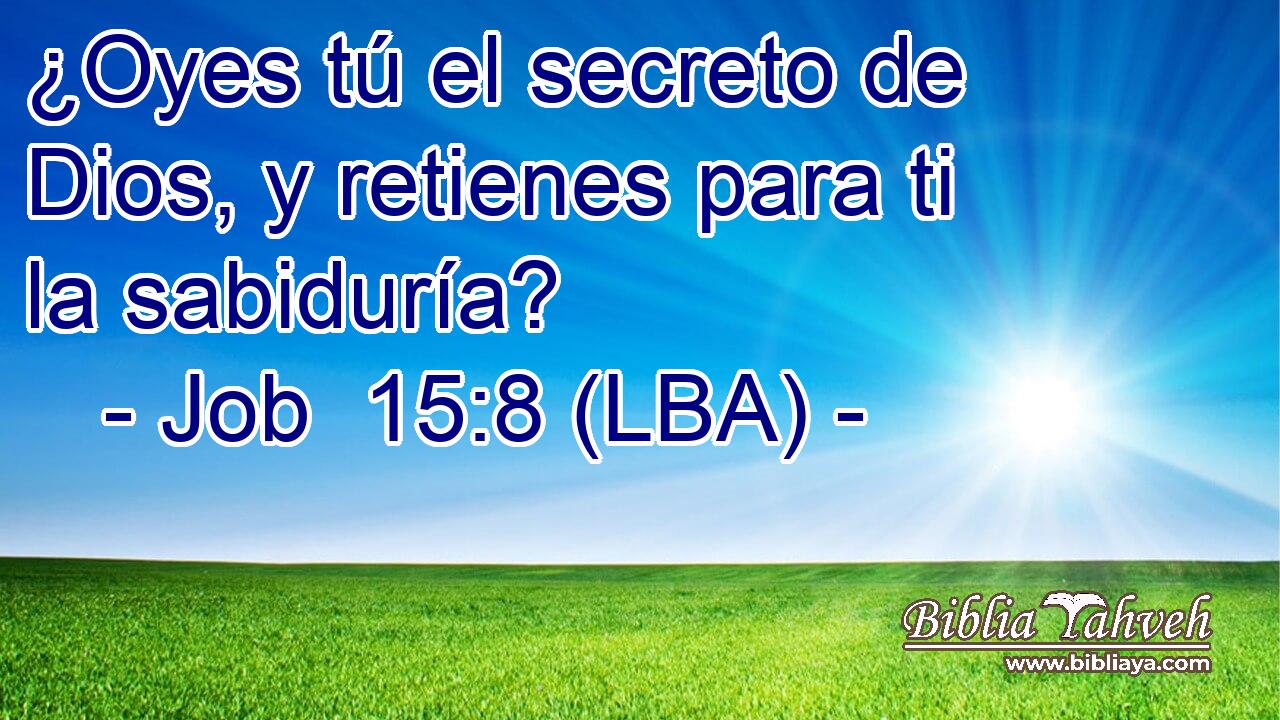 ¿Oyes tú el secreto de Dios, y retienes para ti la sabiduría?