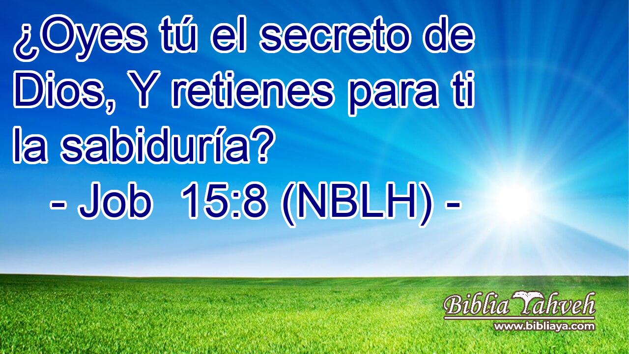  ¿Oyes tú el secreto de Dios, Y retienes para ti la sabiduría? 