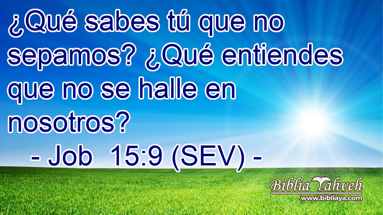 ¿Qué sabes tú que no sepamos? ¿Qué entiendes que no se halle en nosotros?