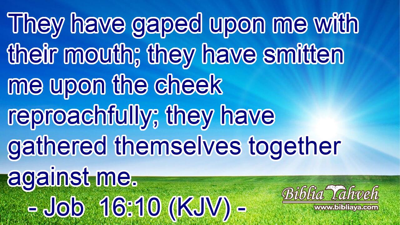 They have gaped upon me with their mouth; they have smitten me upon the cheek reproachfully; they have gathered themselves together against me.