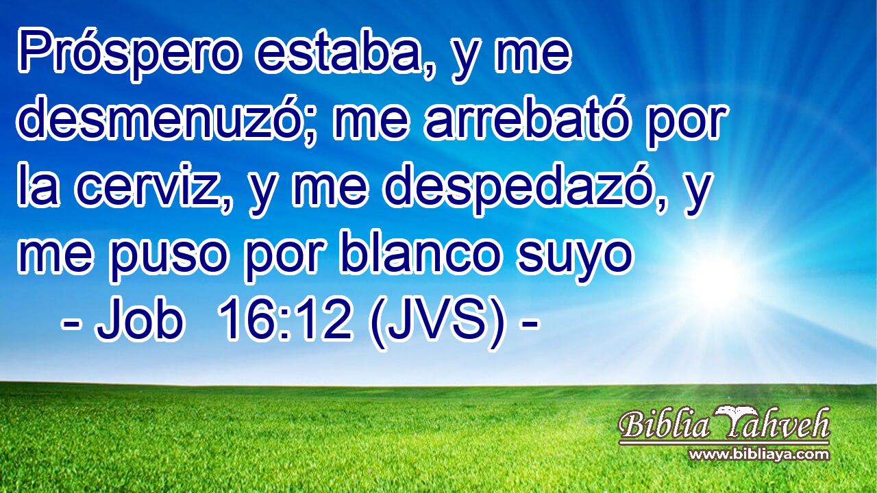 Próspero estaba, y me desmenuzó; me arrebató por la cerviz, y me despedazó, y me puso por blanco suyo