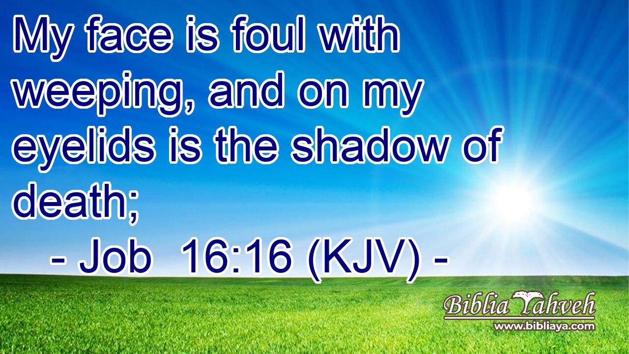 My face is foul with weeping, and on my eyelids is the shadow of death;