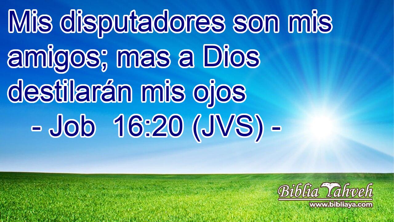 Mis disputadores son mis amigos; mas a Dios destilarán mis ojos