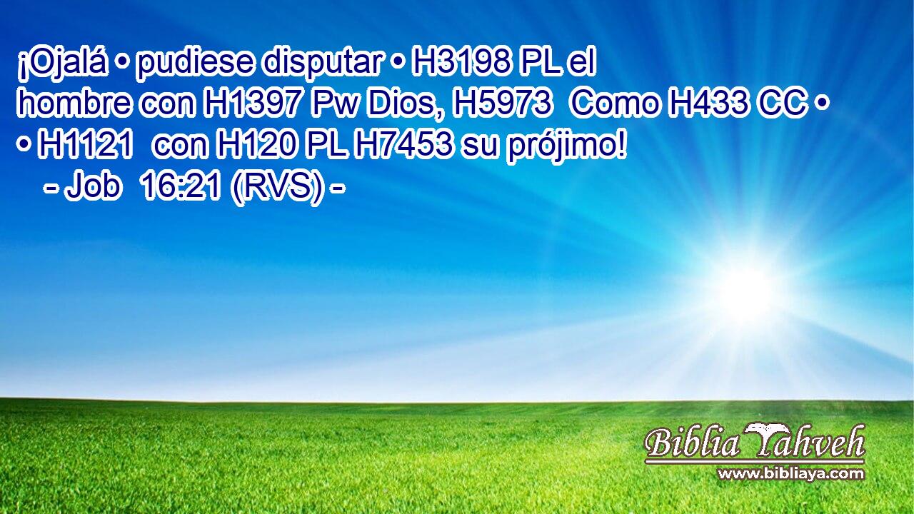 ¡Ojalá • pudiese disputar • H3198 PL el hombre con H1397 Pw Dios, H5973  Como H433 CC • • H1121  con H120 PL H7453 su prójimo! 