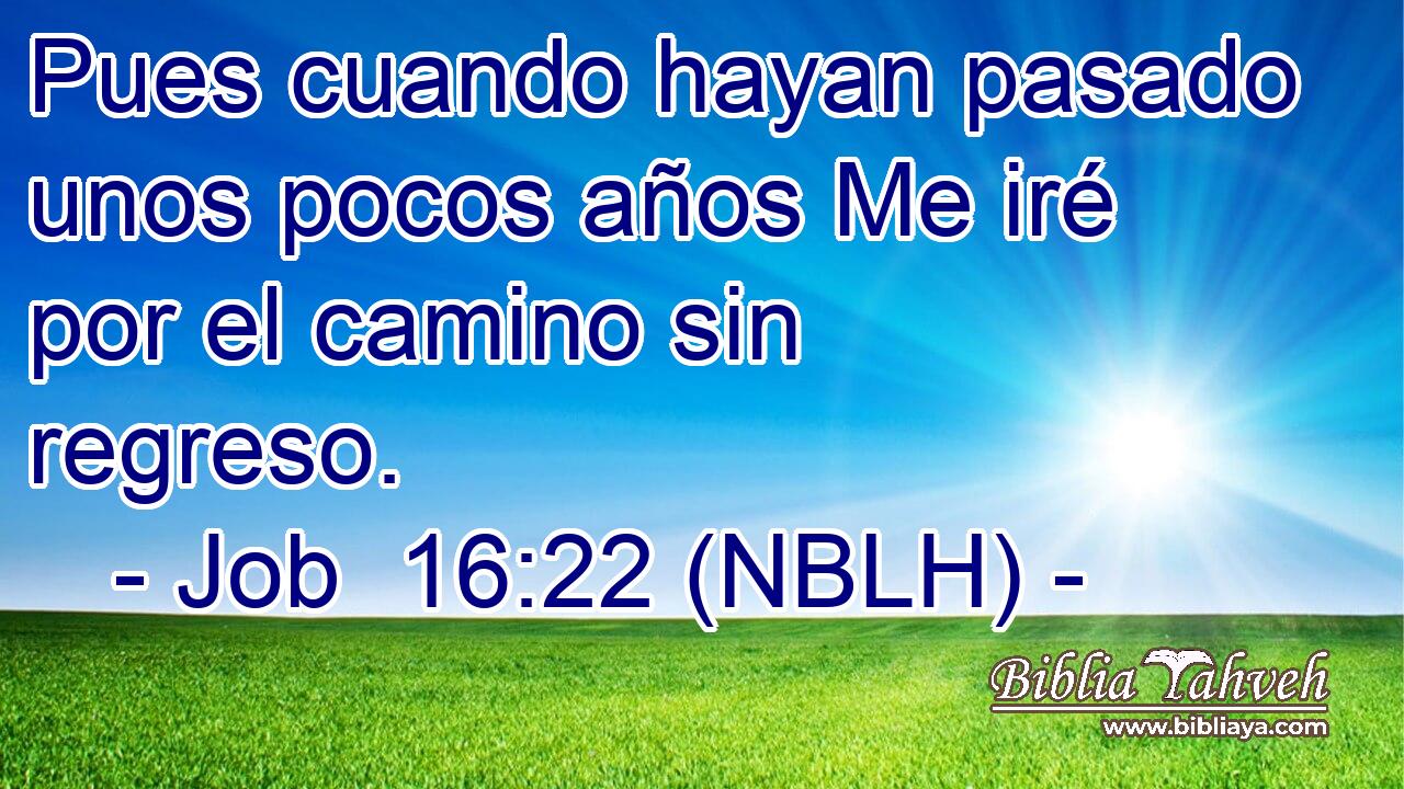  Pues cuando hayan pasado unos pocos años Me iré por el camino sin regreso. 