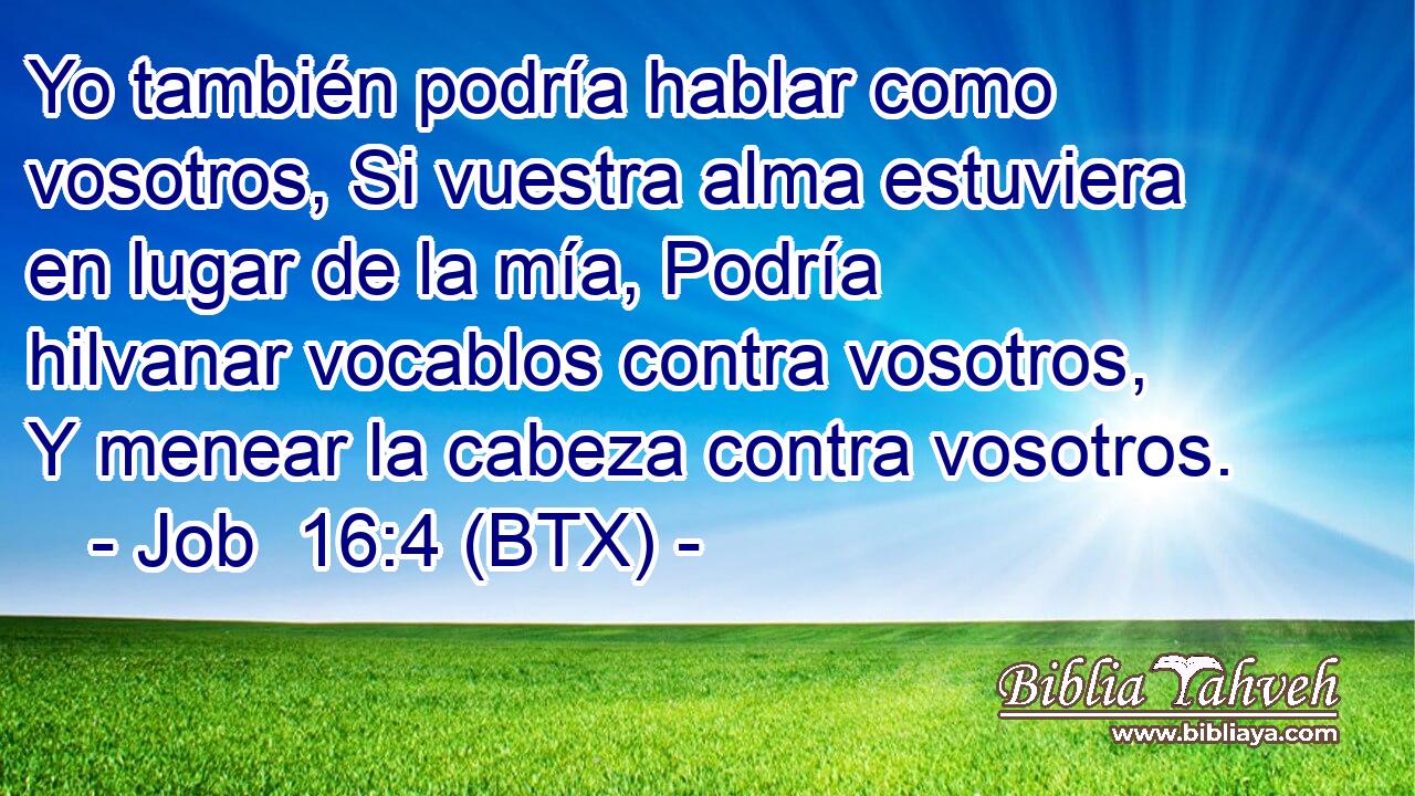 Yo también podría hablar como vosotros, Si vuestra alma estuviera en lugar de la mía, Podría hilvanar vocablos contra vosotros, Y menear la cabeza contra vosotros.