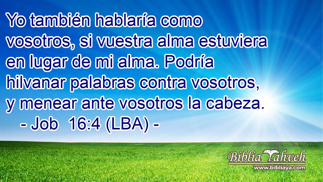 Yo también hablaría como vosotros, si vuestra alma estuviera en lugar de mi alma. Podría hilvanar palabras contra vosotros, y menear ante vosotros la cabeza.