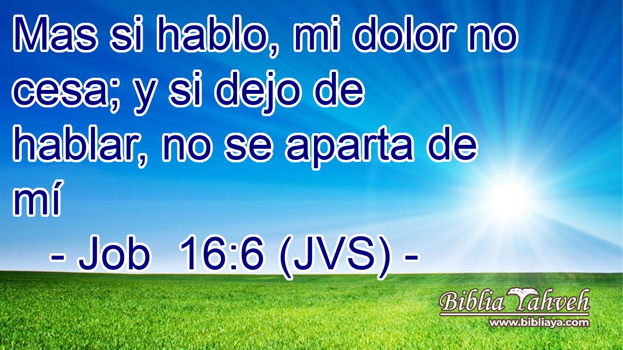 Mas si hablo, mi dolor no cesa; y si dejo de hablar, no se aparta de mí