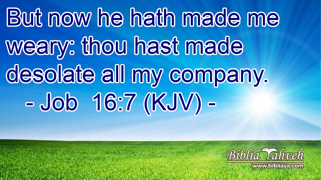 But now he hath made me weary: thou hast made desolate all my company.